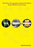 Sex, Bombs, and Burgers: How War, Pornography, And Fast Food Have Shaped Modern Technology