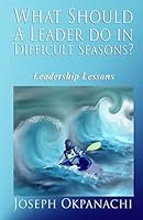 What Should A Leader Do In Difficult Seasons?: Leadership Lessons For Leaders Who Care 151538487X Book Cover