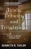 Trials, Tributes, and Tribulations: A Career in Federal Criminal Court