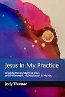 Jesus In My Practice: Bringing the Questions of Jesus to My Movement, My Meditation & My Mat B09LGJVN9F Book Cover