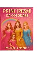 “Principesse da colorare”: “Lasciati incantare da 39 principesse pronte a prendere vita grazie ai tuoi colori! Un libro magico che stimola la ... nel cuore delle fiabe (Italian Edition) B0F5QFCTT1 Book Cover