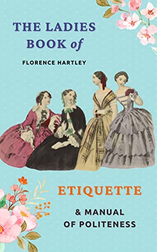 The Ladies' Book of Etiquette, and Manual of Politeness: The 1860 Classic on Manners and Etiquette (Annotated)