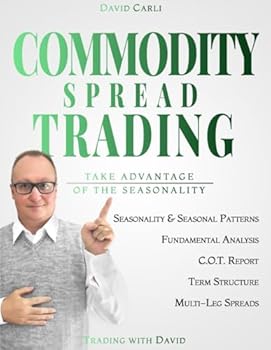 Commodity Spread Trading - Take Advantage of the Seasonality: Volume 1 - Learn Spread Trading, the Best Way to Trade Commodity Futures; Book for Experienced Traders and Beginners