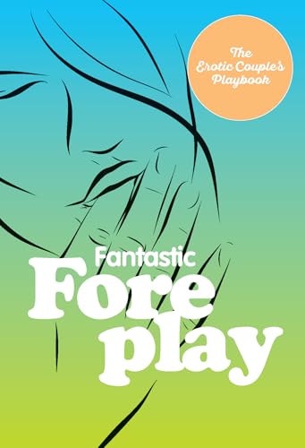 Fantastic Foreplay: 60 Sexy Ideas for Finger, Lip, and Tongue Play to Heat Things Up in the Bedroom and Beyond (The Erotic Couple's Playbook)