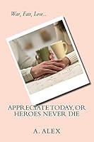 Appreciate Today, or Heroes Never Die 1515309851 Book Cover