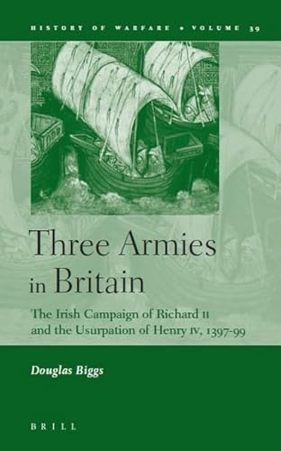 Three Armies in Britain: The Irish Campaign of Richard II and the Usurpation of Henry IV, 1397-1399 (History of Warfare)