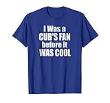 I Was A Cub's Fan Before It Was Cool Funny T-Shirt