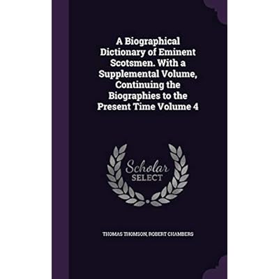 A Biographical Dictionary of Eminent Scotsmen. With a Supplemental Volume, Continuing the Biographies to the Present Time Volume 4