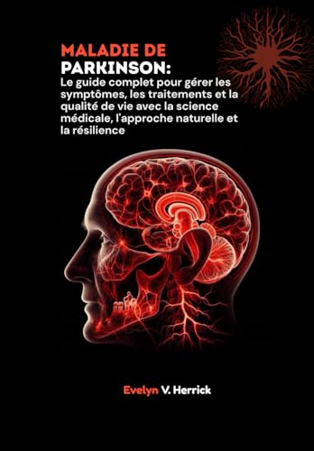 Maladie de Parkinson: Le guide complet pour gérer les symptômes, les traitements et la qualité de vie avec la science médicale, l'approche naturelle et la résilience
