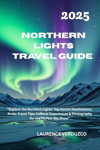 NORTHERN LIGHTS TRAVEL GUIDE 2025: “Explore the Northern Lights: ...
