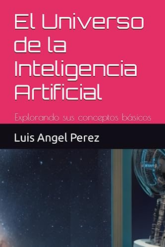 El Universo De La Inteligencia Artificial: Explorando Sus Conceptos Básicos El Universo De La Inteligencia Artificial: Explorando Sus Conceptos Básicos