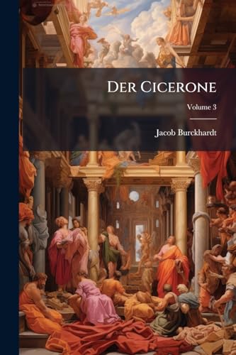 Der Cicerone: Eine Anleitung Zum Genuss Der Kunstwerke Italiens; Volume 3 (German Edition)
