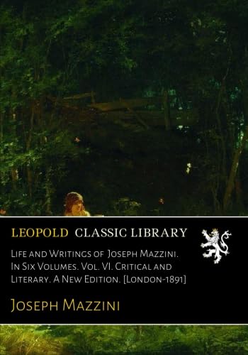 Life and Writings of Joseph Mazzini. In Six Volumes. Vol. VI. Critical and Literary. A New Edition. [London-1891]