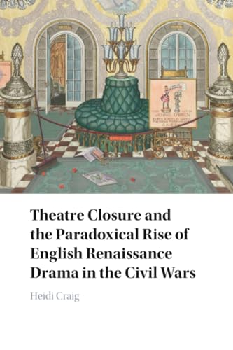 Theatre Closure and the Paradoxical Rise of English Renaissance Drama in the Civil Wars