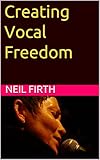 Creating Vocal Freedom (Improve Your Singing Voice Book 4)