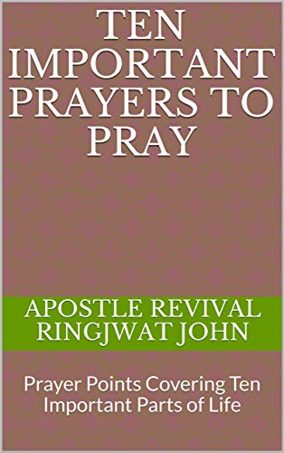 TEN IMPORTANT PRAYERS TO PRAY: Prayer Points Covering Ten Important