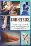 Crochet Sock: Super Easy Crochet Sock Patterns for Your Coziest Winter