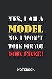  Yes, I am a Model No, I won\'t work for you for free Notebook: 6x9 inches - 110 ruled, lined pages • Greatest Passionate working Job Journal • Gift, Present Idea