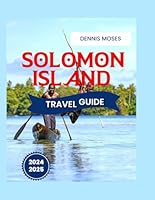 SOLOMON ISLANDS TRAVEL GUIDE 2024-2025: The Ultimate Guide to the Natural Wonders, History, and Culture, with Practical Tips B0D9FRFZBR Book Cover