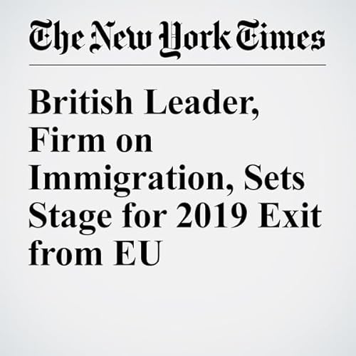 British Leader, Firm on Immigration, Sets Stage for 2019 Exit from EU cover art