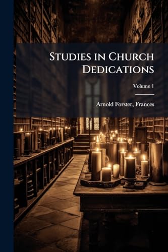 Studies in Church Dedications: Or, England's Patron Saints; Volume 1