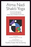 Atma Nadi Shakti Yoga: The Intrinsically Egoless Transcendental Spiritual Reality-Way of Adidam Ruchiradam: An Essay from the Aleteon: The Ark of Conscious Light 1570972559 Book Cover