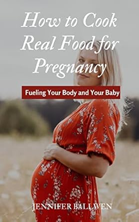 How to Cook Real Food for Pregnancy: Fueling Your Body and Your Baby