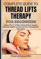 COMPLETE GUIDE TO THREAD LIFTS THERAPY FOR BEGINNERS: Master The Art Of Skin Lifting Without Surgery: Essential Insights And Step-By-Step Techniques For Newcomers B0F6F2BMNM Book Cover