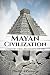 Mayan Civilization: A History From Beginning to End