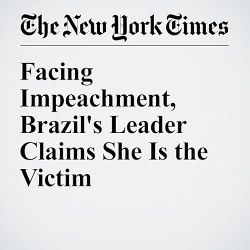 Facing Impeachment, Brazil's Leader Claims She Is the Victim cover art