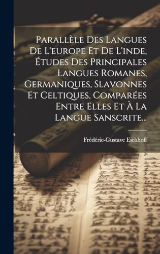 Parallèle Des Langues De L'europe Et De L'inde, Études Des Principales Langues Romanes, Germaniques, Slavonnes Et Celtiques, Comparées Entre Elles Et À La Langue Sanscrite... (French Edition)