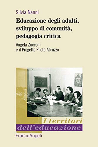 9788891780492 Educazione degli adulti, sviluppo di comunità, pedagogia critica. Angela Zucconi e il Progetto Pilota Abruzzo
