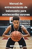 Manual de entrenamiento de baloncesto para adolescentes varones : Una guía práctica para el desarrollo de habilidades, la aptitud física y la confianza en la cancha