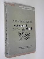 Play Activities for the Retarded Child: How to Help Him Grow and Learn Through Music, Games, Handicraft, and Other Play Activities 0687316367 Book Cover