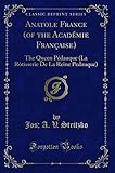  Anatole France (of the Académie Française) (Classic Reprint): The Queen Pédauque (La Rôtisserie De La Reine Pedauque)