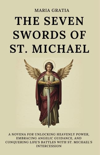 The Seven Swords of St. Michael: A Novena for Unlocking Heavenly Power, Embracing Angelic Guidance, and Conquering Life's Battles with St. Michael's Intercession