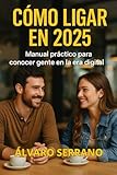 Cómo Ligar en 2025: Manual Práctico para Conocer Gente en la Era Digital (Spanish Edition)