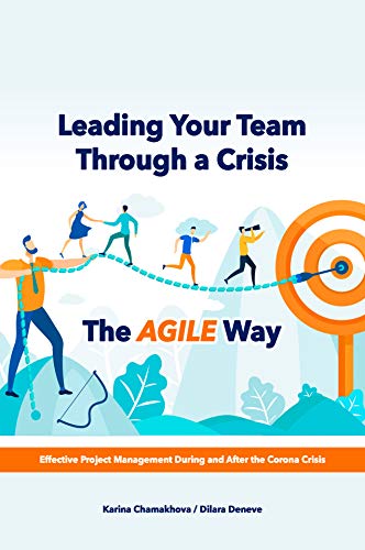Leading Your Team Through a Crisis the Agile Way: A Guide to Effective Project Management During and After the Crisis
