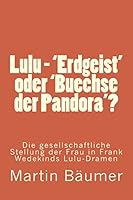 Lulu - 'erdgeist' Oder 'buechse Der Pandora'?: Die Gesellschaftliche Stellung Der Frau in Frank Wedekinds Lulu-Dramen 1508633231 Book Cover
