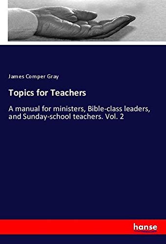 Topics for Teachers: A manual for ministers, Bible-class leaders, and Sunday-school teachers. Vol. 2