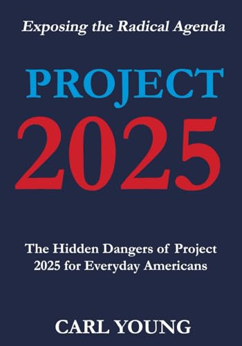 Project 2025: Exposing the Hidden Dangers of the Radical Agenda for Everyday Americans (Project 2025 Blueprints)