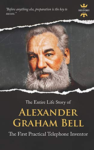 ALEXANDER GRAHAM BELL: The First Practical Telephone Inventor. The Entire Life Story PDF