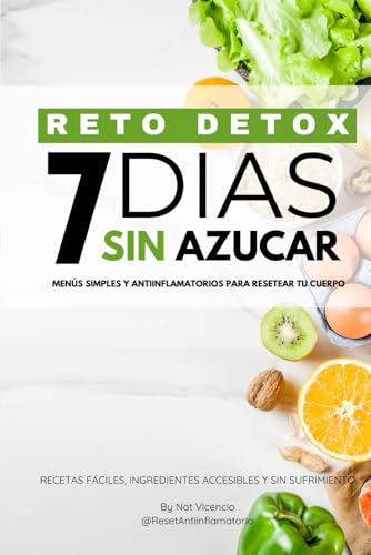 7 Días Sin Azucar: Recetas Simples y Antiinflamatorias para Resetear tu Salud: Elimina Azúcar, Gluten y Ultra-Procesados en 7 Días Sin Complicarte y Sin Pasar Hambre.