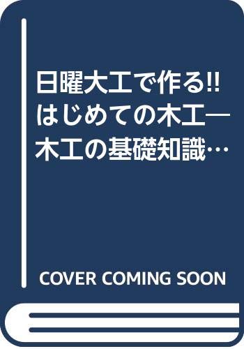 日曜大工で作る!!はじめての木工―木工の基礎知識から、室内家具/ガーデ 日曜大工で作る!!はじめての木工―木工の基礎知識から、室内家具/ガーデ
