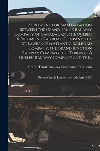 Agreement for Amalgamation Between the Grand Trunk Railway Company of Canada East, the Quebec & Richmond Railroad Company, the St. Lawrence & Atlantic ... Toronto & Guelph Railway Company and The...