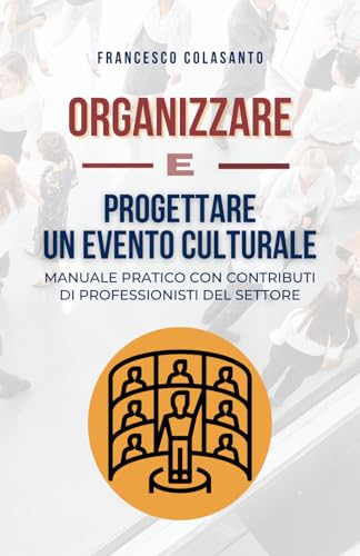 ORGANIZZARE E PROGETTARE UN EVENTO CULTURALE: Manuale pratico con contributi di professionisti del settore (Italian Edition)
