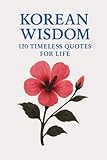 Korean Wisdom: 120 Timeless Quotes for Life: A Curated Collection of Classic Korean Proverbs and Philosophical Reflections for Inspiration, Balance, ... (Timeless Wisdom from Around the World)
