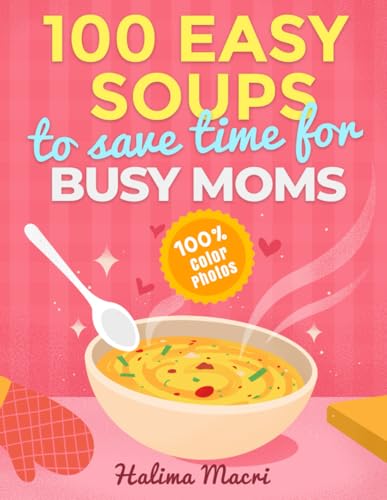 100 Easy Soups To Save Time For Busy Moms: The Complete Guide to ...