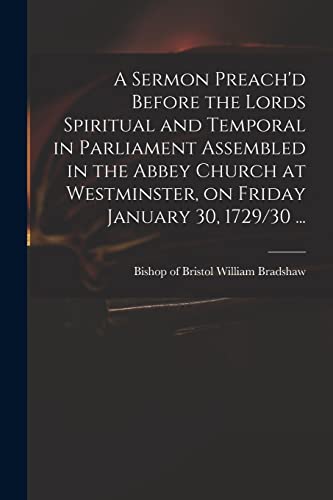 A Sermon Preach'd Before the Lords Spiritual and Temporal in Parliament Assembled in the Abbey Church at Westminster, on Friday January 30, 1729/30 ...