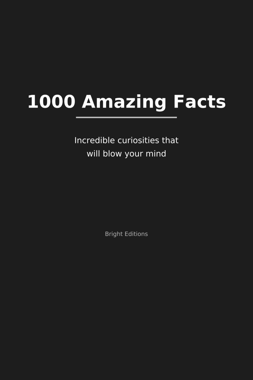 1000 Amazing Facts: Incredible Curiosities That Will Blow Your Mind: Discover fascinating trivia about science, nature, the human body, and the world around you